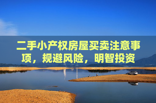 二手小产权房屋买卖注意事项，规避风险，明智投资