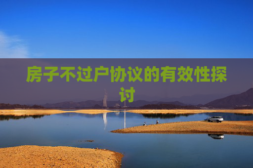 房子不过户协议的有效性探讨