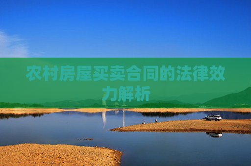 农村房屋买卖合同的法律效力解析