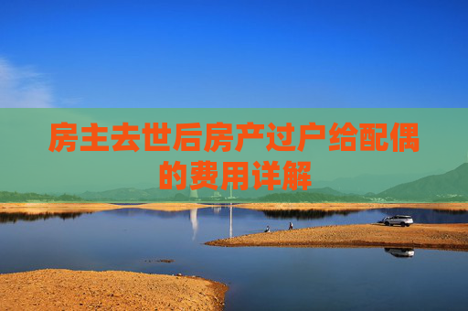 房主去世后房产过户给配偶的费用详解