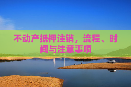 不动产抵押注销，流程、时间与注意事项