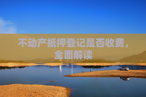 不动产抵押登记是否收费，全面解读