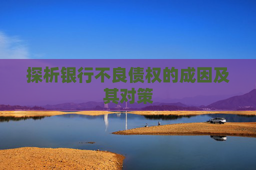 探析银行不良债权的成因及其对策