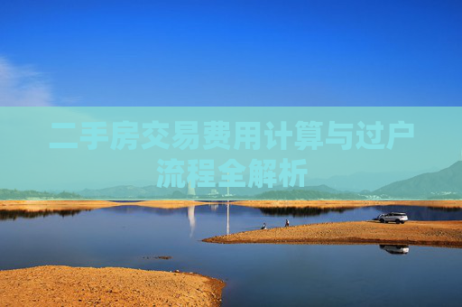 二手房交易费用计算与过户流程全解析