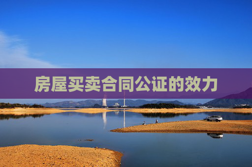 房屋买卖合同公证的效力