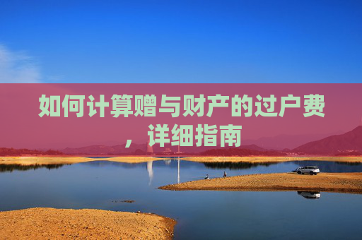 如何计算赠与财产的过户费，详细指南