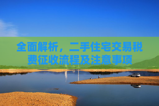 全面解析，二手住宅交易税费征收流程及注意事项