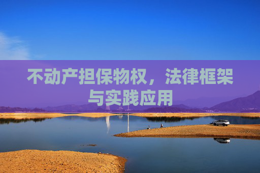 不动产担保物权，法律框架与实践应用