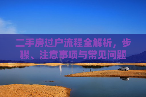 二手房过户流程全解析，步骤、注意事项与常见问题