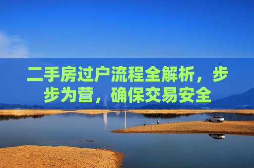 二手房过户流程全解析，步步为营，确保交易安全