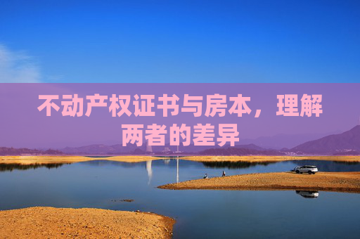 不动产权证书与房本，理解两者的差异