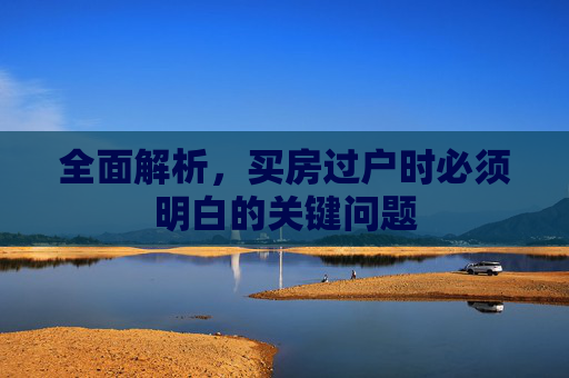 全面解析，买房过户时必须明白的关键问题