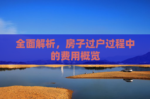 全面解析，房子过户过程中的费用概览