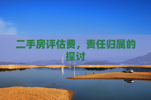 二手房评估费，责任归属的探讨