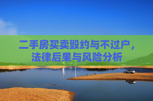 二手房买卖毁约与不过户，法律后果与风险分析