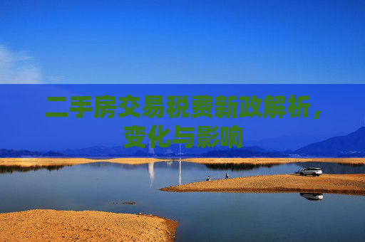 二手房交易税费新政解析，变化与影响