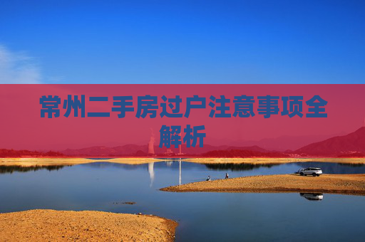 常州二手房过户注意事项全解析