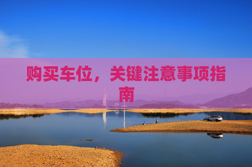 购买车位，关键注意事项指南