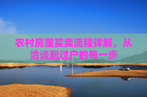 农村房屋买卖流程详解，从洽谈到过户的每一步