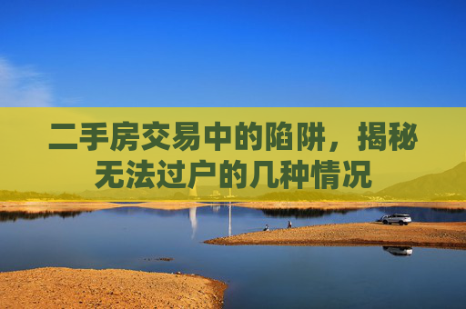 二手房交易中的陷阱，揭秘无法过户的几种情况