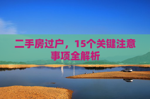 二手房过户，15个关键注意事项全解析