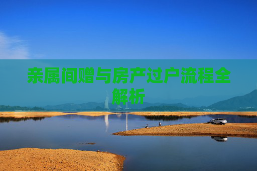 亲属间赠与房产过户流程全解析