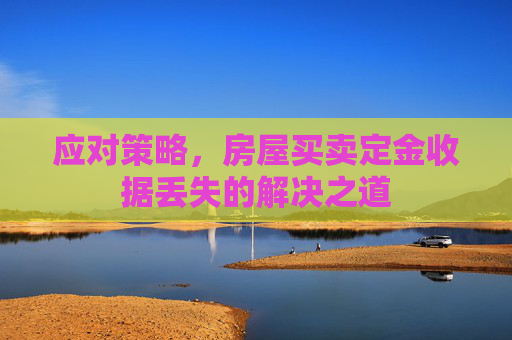 应对策略，房屋买卖定金收据丢失的解决之道