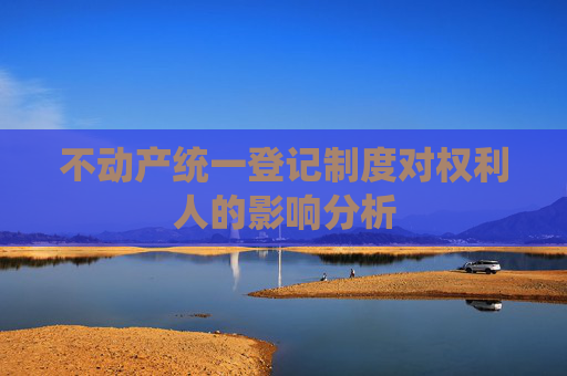 不动产统一登记制度对权利人的影响分析