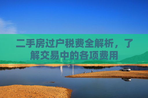 二手房过户税费全解析，了解交易中的各项费用