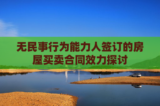 无民事行为能力人签订的房屋买卖合同效力探讨
