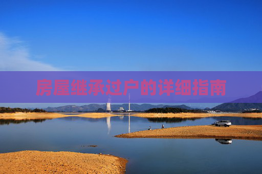 房屋继承过户的详细指南