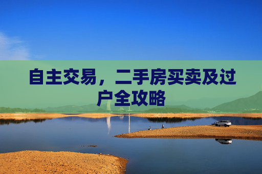 自主交易，二手房买卖及过户全攻略