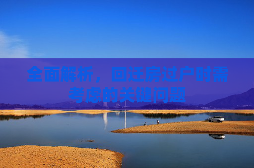 全面解析，回迁房过户时需考虑的关键问题
