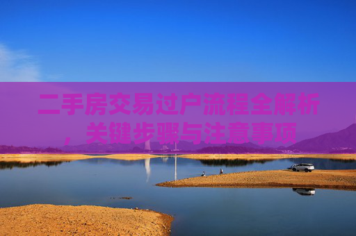 二手房交易过户流程全解析，关键步骤与注意事项