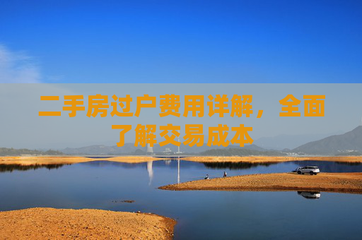 二手房过户费用详解，全面了解交易成本