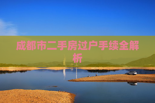 成都市二手房过户手续全解析