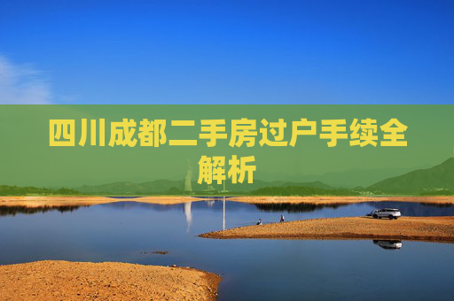 四川成都二手房过户手续全解析
