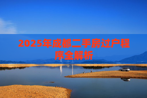 2025年成都二手房过户程序全解析