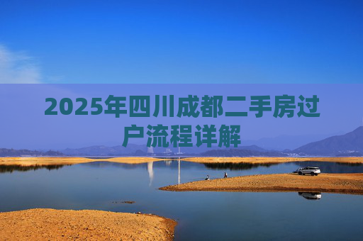 2025年四川成都二手房过户流程详解