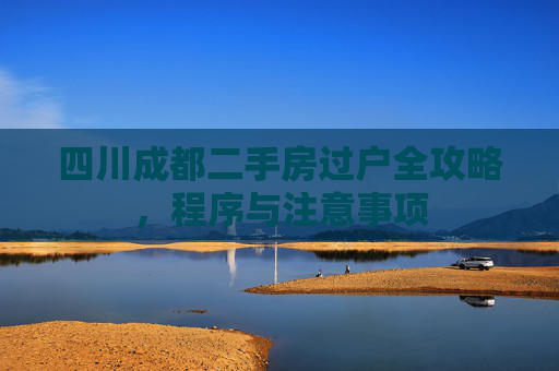 四川成都二手房过户全攻略，程序与注意事项