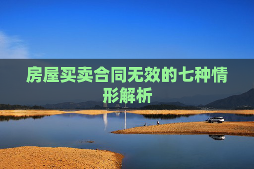 房屋买卖合同无效的七种情形解析