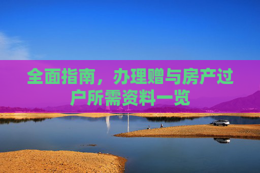 全面指南，办理赠与房产过户所需资料一览