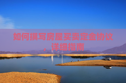 如何撰写房屋买卖定金协议，详细指南