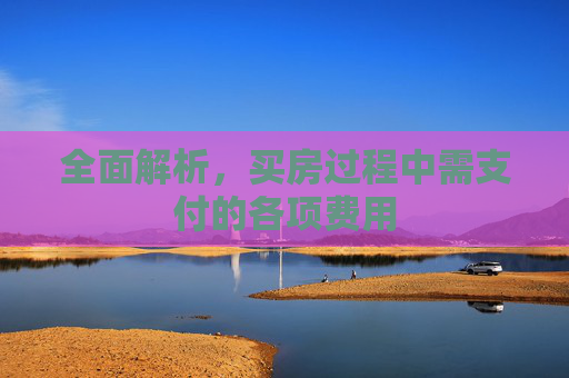 全面解析，买房过程中需支付的各项费用