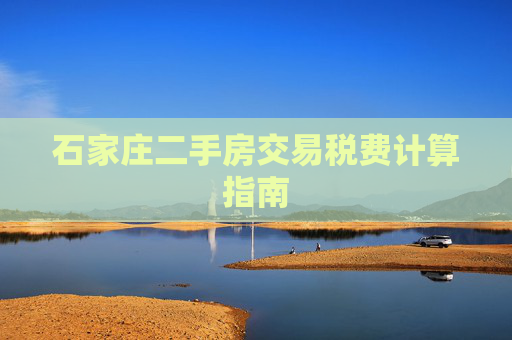 石家庄二手房交易税费计算指南