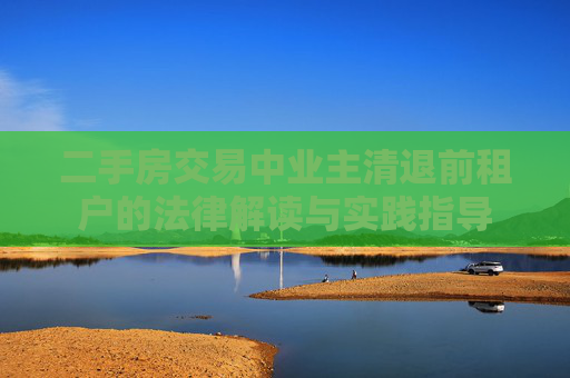 二手房交易中业主清退前租户的法律解读与实践指导