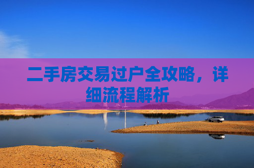 二手房交易过户全攻略，详细流程解析