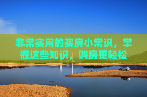 非常实用的买房小常识，掌握这些知识，购房更轻松