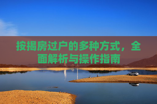 按揭房过户的多种方式，全面解析与操作指南