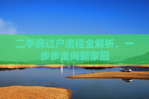 二手房过户流程全解析，一步步走向新家园